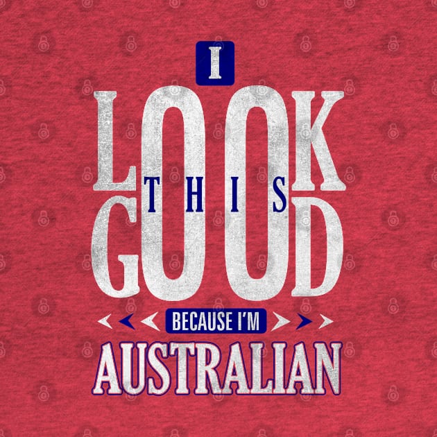 I Look This Good Because I'm Australian Nationality T-Shirt by Mommag9521